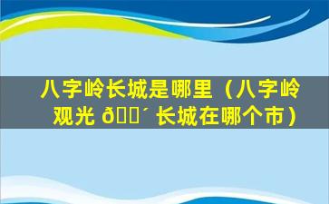 八字岭长城是哪里（八字岭观光 🐴 长城在哪个市）